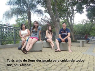 Tu és anjo de Deus designada para cuidar de todos
nós, seus filhos!!
 