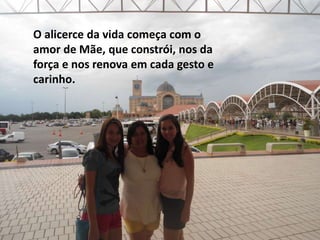 O alicerce da vida começa com o
amor de Mãe, que constrói, nos da
força e nos renova em cada gesto e
carinho.
 