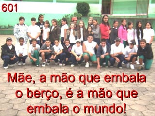 601 Mãe, a mão que embala o berço, é a mão que embala o mundo! 