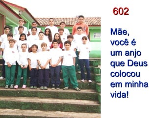602 Mãe, você é um anjo que Deus colocou em minha vida! 