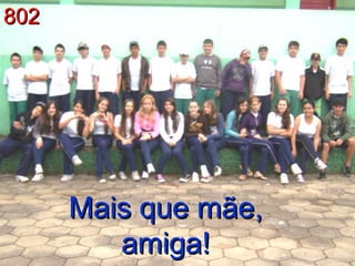 802 Mais que mãe, amiga! 