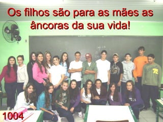 1004 Os filhos são para as mães as âncoras da sua vida! 