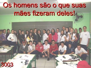 3003 Os homens são o que suas mães fizeram deles! 