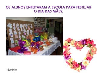OS ALUNOS ENFEITARAM A ESCOLA PARA FESTEJAR O DIA DAS MÃES. 