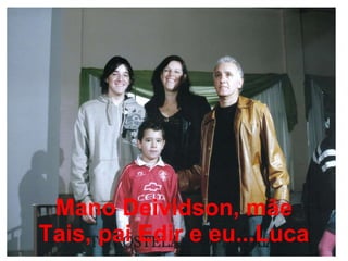 Mano Deividson, mãe Tais, pai Edir e eu...Luca 