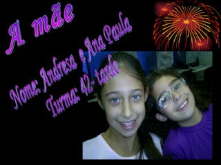 A mãe Nome: Andresa  e Ana Paula Turma: 42- tarde 