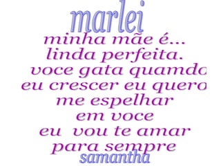 marlei minha mãe é...  linda perfeita. voce gata quamdo  eu crescer eu quero me espelhar em voce eu  vou te amar para sempre♥♥ samantha♥ 