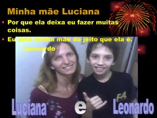 Minha mãe Luciana Por que ela deixa eu fazer muitas coisas. Eu amo minha mãe do jeito que ela é. Leonardo  Leonardo Luciana e 
