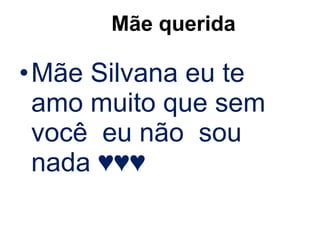 Mãe querida   Mãe Silvana eu te amo muito que sem você  eu não  sou nada ♥♥♥ 
