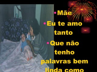 Mãe Eu te amo tanto  Que não tenho palavras bem linda como uma rosa 