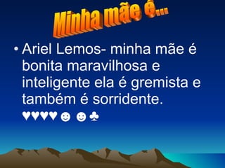 Ariel Lemos- minha mãe é bonita maravilhosa e inteligente ela é gremista e também é sorridente. ♥♥♥♥☻☻♣  Minha mãe é... 