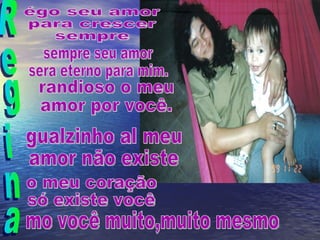 Regina égo seu amor  para crescer sempre sempre seu amor sera eterno para mim. randioso o meu amor por você. gualzinho al meu  amor não existe o meu coração só existe você mo você muito,muito mesmo 