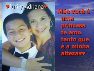 ♥ Iuri y Adriana ♥ Mãe você é uma princesa te amo tanto que é a minha alteza♥♥ 