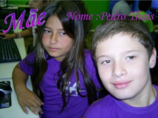 Nome :Pedro Thais Mãe 