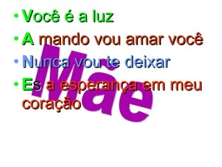 V ocê é a luz A   mando vou amar você N unca vou te deixar E s  a esperança em meu coração  Mãe 