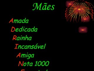 Mães A mada D edicada R ainha I ncansável A miga N ota 1000 E ncantada. 