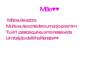 Mãe ♥♥ Mãe eu te adoro  Muito eu te considero um anjo pra mim  Tu é 1 pessoa que eu amo nessa vida  Um beijão da   filha Renata ♥♥ 