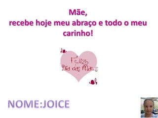 Mãe,
recebe hoje meu abraço e todo o meu
carinho!
 