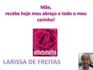 Mãe,
recebe hoje meu abraço e todo o meu
carinho!
 