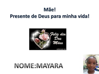 Mãe!
Presente de Deus para minha vida!
 