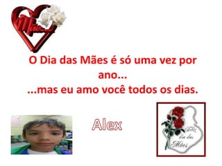 O Dia das Mães é só uma vez por
ano...
...mas eu amo você todos os dias.
 