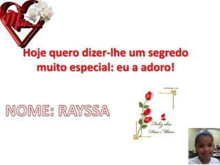 Hoje quero dizer-lhe um segredo
muito especial: eu a adoro!
 