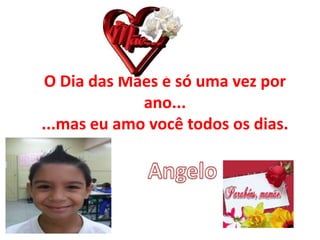 O Dia das Mães é só uma vez por
ano...
...mas eu amo você todos os dias.
 