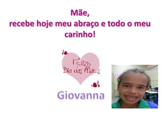 Mãe,
recebe hoje meu abraço e todo o meu
carinho!
 