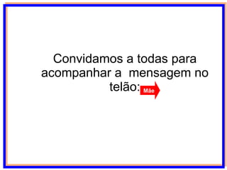 Convidamos a todas para acompanhar a  mensagem no telão: Mãe 