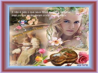 E não é pelo o que seus filhos vieram a se tornar,
mas porque vocês deram a nós o seu melhor.
 