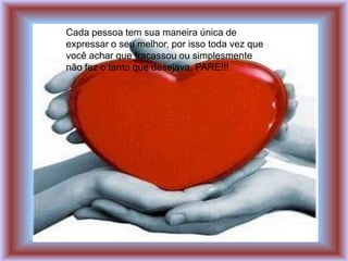 Cada pessoa tem sua maneira única de
expressar o seu melhor, por isso toda vez que
você achar que fracassou ou simplesmente
não fez o tanto que desejava, PARE!!!
 