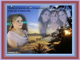 Tenha um grande dia, e obrigada por existir
e por ser a nossa mãe.
 