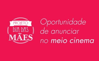 Oportunidade
DIA DAS
de anunciar
MÃES no meio cinema
PROJETO

 