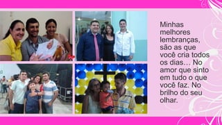 Minhas
melhores
lembranças,
são as que
você cria todos
os dias… No
amor que sinto
em tudo o que
você faz. No
brilho do seu
olhar.
 