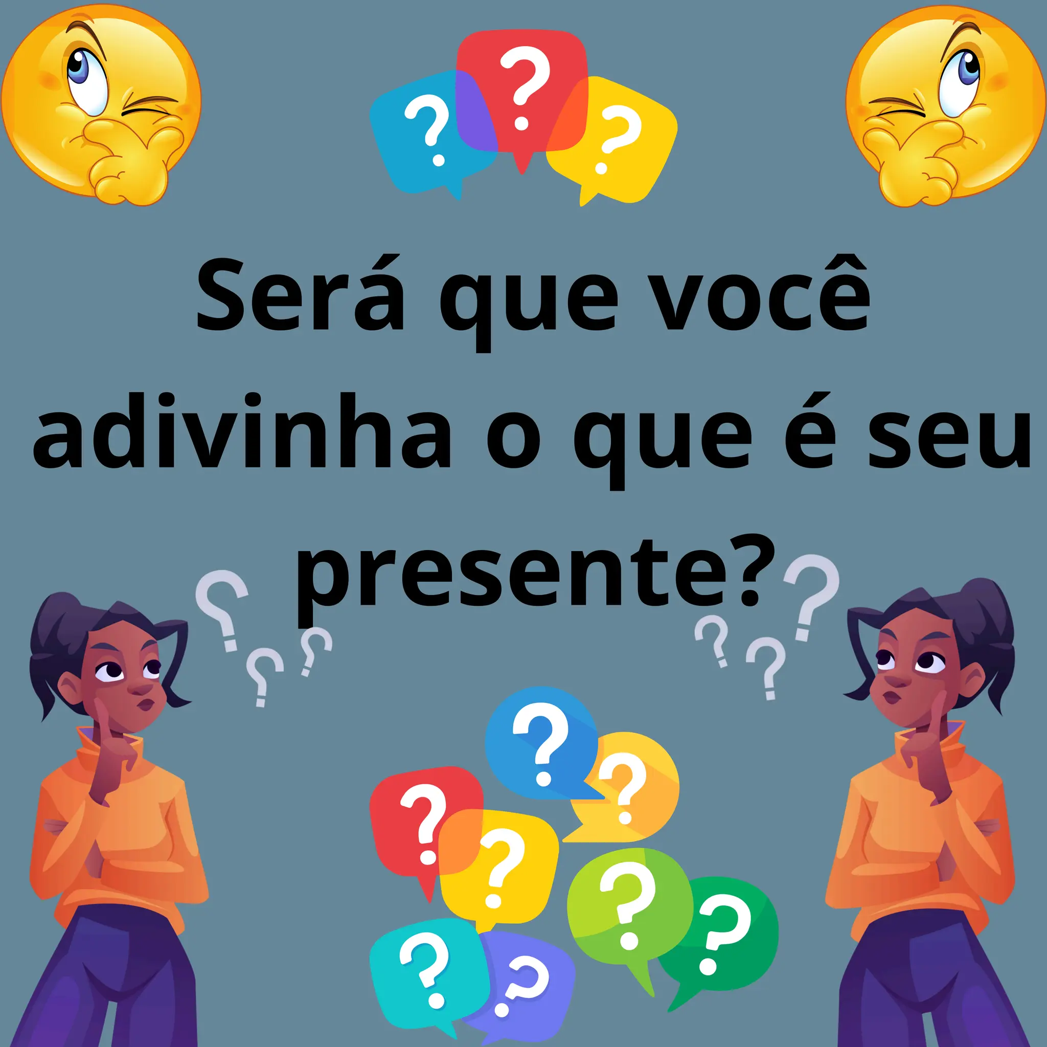 Será que você
adivinha o que é seu
presente?