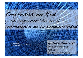 Empresas en Red !
y su repercusión en el
incremento de la productividad !


                  @sebasmuriel
                  Director General
                  red.es
                  Barcelona 29/09/09!
                             1
 