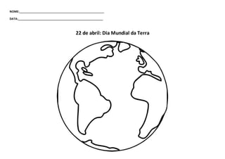 NOME:_____________________________________________________
DATA:_____________________________________________________
22 de abril: Dia Mundial da Terra
 