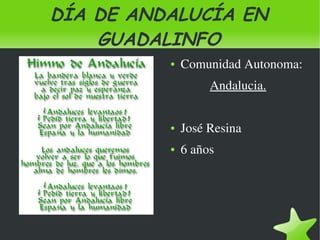 DÍA DE ANDALUCÍA EN
        GUADALINFO
                 ●   Comunidad Autonoma:
                              Andalucia.


                 ●   José Resina
                 ●   6 años




              
 