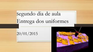 Segundo dia de aula
Entrega dos uniformes
20/01/2015
 