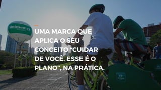 _
UMA MARCA QUE
APLICA O SEU
CONCEITO “CUIDAR
DE VOCÊ. ESSE É O
PLANO”, NA PRÁTICA.
 