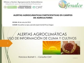 ALERTAS AGROCLIMÁTICAS
USO DE INFORMACIÓN DE CLIMA Y CULTIVOS
Francisco Boshell V. – Consultor CIAT 7/29/2013
1
 