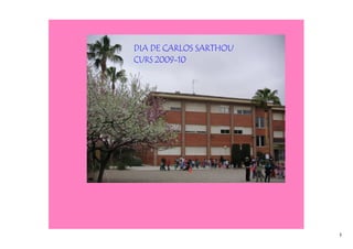 DIA DE CARLOS SARTHOU
CURS 2009-10




                        1
 