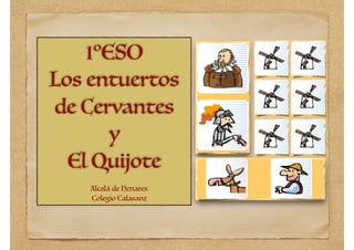 1ºESO
Los entuertos
de Cervantes
y
El Quijote
Alcalá de Henares
Colegio Calasanz
 