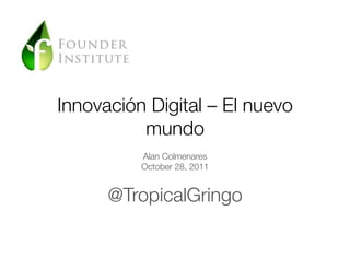 Innovación Digital – El nuevo
          mundo
          Alan Colmenares
          October 28, 2011


      @TropicalGringo
 