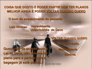 COISA QUE GOSTO É PODER PARTIR SEM TER PLANOS MELHOR AINDA É PODER  VOLTAR QUANDO QUERO O bom do esquecimento do passado  merecimento  misericórdia  de Deus  Leis Divinas VOLTAR QUANDO QUERO Reencarnação Mediunidade Sonhos Quem vive de acordo com a Lei de Deus, não precisa ter plano para a partida pois a bagagem já está pronta. 