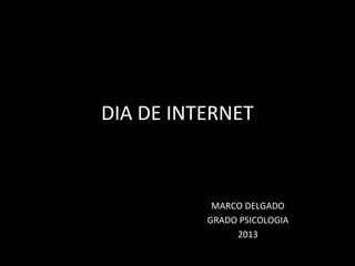 DIA DE INTERNET

MARCO DELGADO
GRADO PSICOLOGIA
2013

 