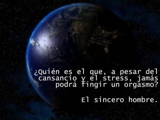 ¿Quién es el que, a pesar del cansancio y el stress, jamás podrá fingir un orgasmo? El sincero hombre. 