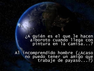 ¿A quién es el que le hacen alboroto cuando llega con pintura en la camisa...? Al incomprendido hombre (¿Acaso no puedo tener un amigo que trabaje de payaso...?) 