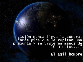 ¿Quién nunca lleva la contra, jamás pide que le repitan una pregunta y se viste en menos de 10 minutos...? El ágil hombre 
