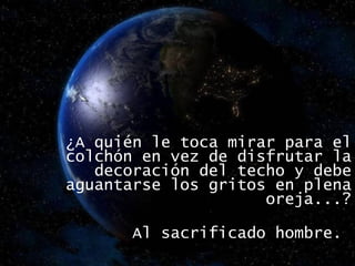 ¿A quién le toca mirar para el colchón en vez de disfrutar la decoración del techo y debe aguantarse los gritos en plena oreja...? Al sacrificado hombre.  